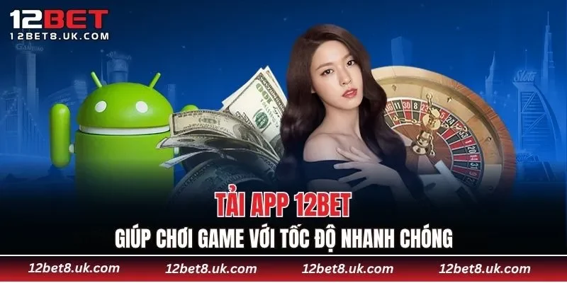 Tải app 12BET giúp chơi game với tốc độ nhanh chóng