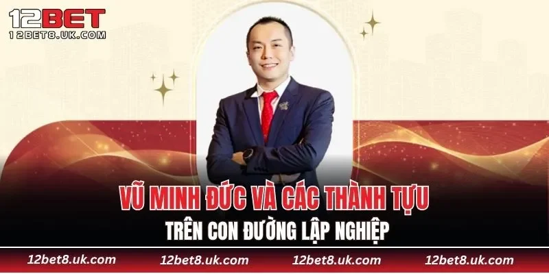Vũ Minh Đức và các thành tựu trên con đường lập nghiệp