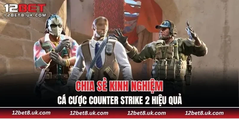 Chia sẻ kinh nghiệm cá cược Counter Strike 2 hiệu quả