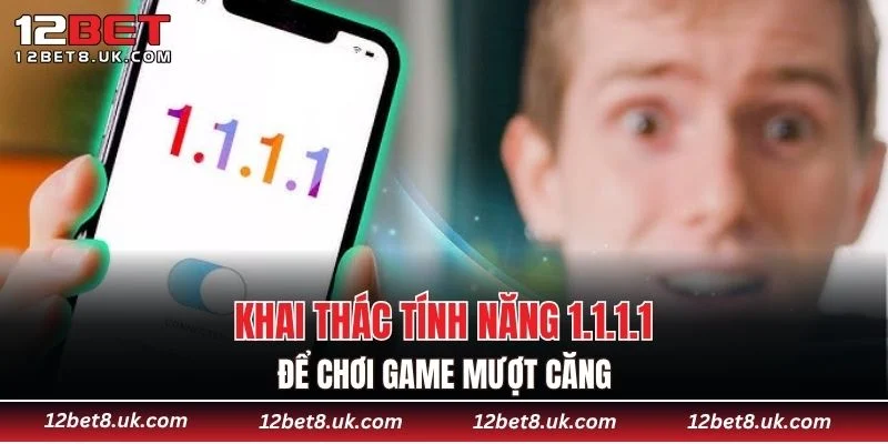 Khai thác tính năng 1.1.1.1 để chơi game mượt căng