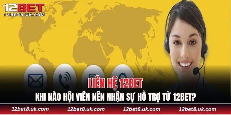 Liên hệ 12BET Khi nào hội viên nên nhận sự hỗ trợ