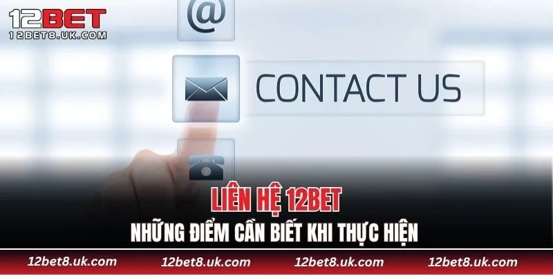 Những điểm cần biết khi thực hiện liên hệ 12BET