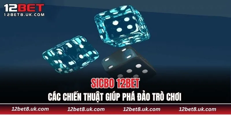 Sicbo 12BET - Các chiến thuật giúp phá đảo